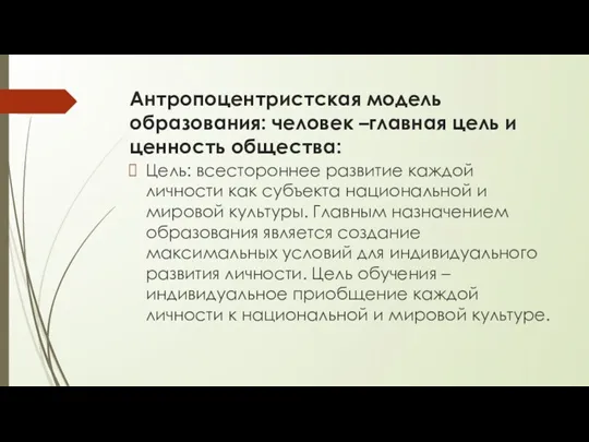 Антропоцентристская модель образования: человек –главная цель и ценность общества: Цель: