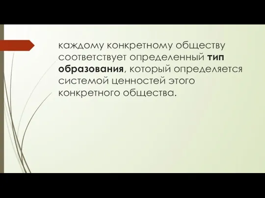 каждому конкретному обществу соответствует определенный тип образования, который определяется системой ценностей этого конкретного общества.