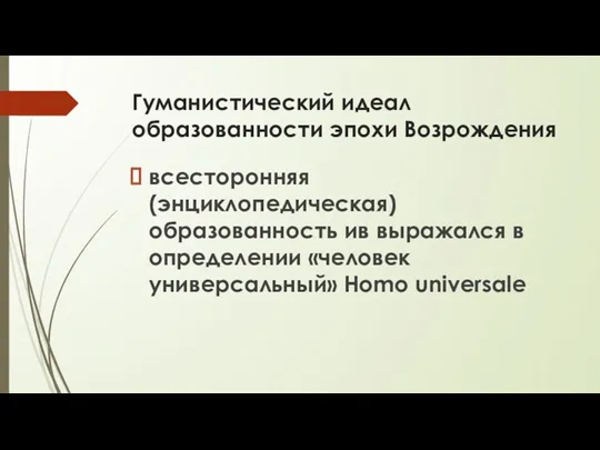 Гуманистический идеал образованности эпохи Возрождения всесторонняя (энциклопедическая) образованность ив выражался в определении «человек универсальный» Homo universale