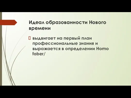 Идеал образованности Нового времени выдвигает на первый план профессиональные знания и выражается в определении Homo faber/