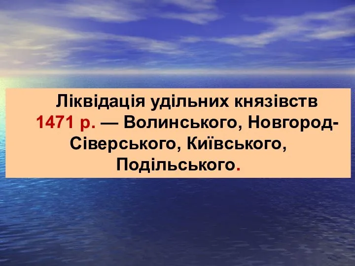 Ліквідація удільних князівств 1471 р. — Волинського, Новгород-Сіверського, Київського, Подільського.