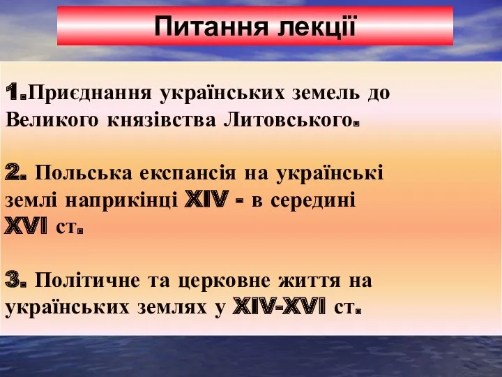 1.Приєднання українських земель до Великого князівства Литовського. 2. Польська експансія