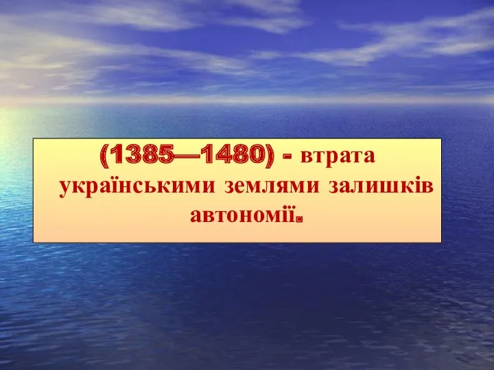 (1385—1480) - втрата українськими землями залишків автономії.