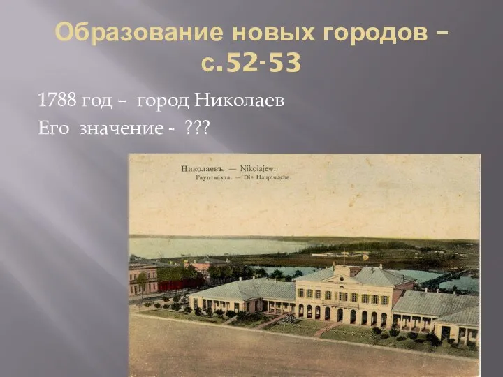 Образование новых городов –с.52-53 1788 год – город Николаев Его значение - ???