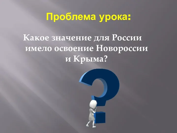 Проблема урока: Какое значение для России имело освоение Новороссии и Крыма?