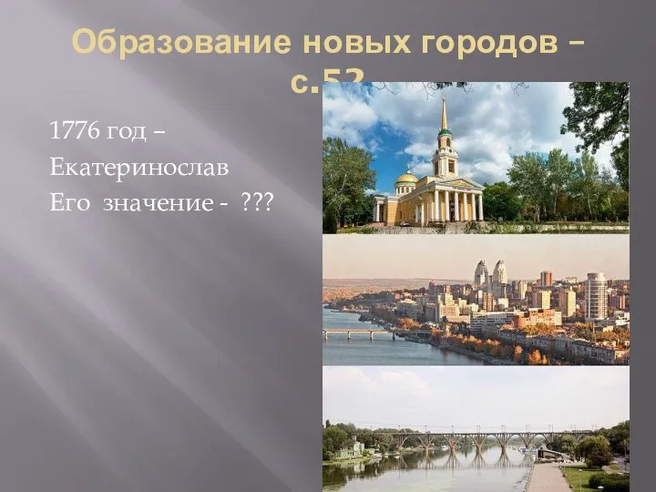 Образование новых городов –с.52 1776 год – Екатеринослав Его значение - ???