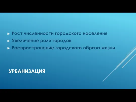 УРБАНИЗАЦИЯ Рост численности городского населения Увеличение роли городов Распространение городского образа жизни