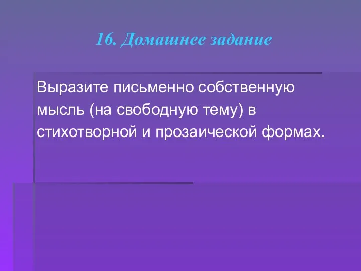 16. Домашнее задание Выразите письменно собственную мысль (на свободную тему) в стихотворной и прозаической формах.