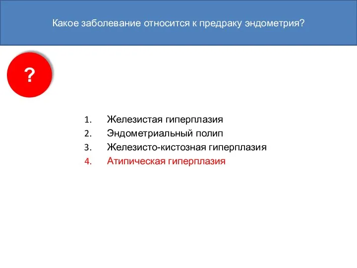 Железистая гиперплазия Эндометриальный полип Железисто-кистозная гиперплазия Атипическая гиперплазия ? Какое заболевание относится к предраку эндометрия?