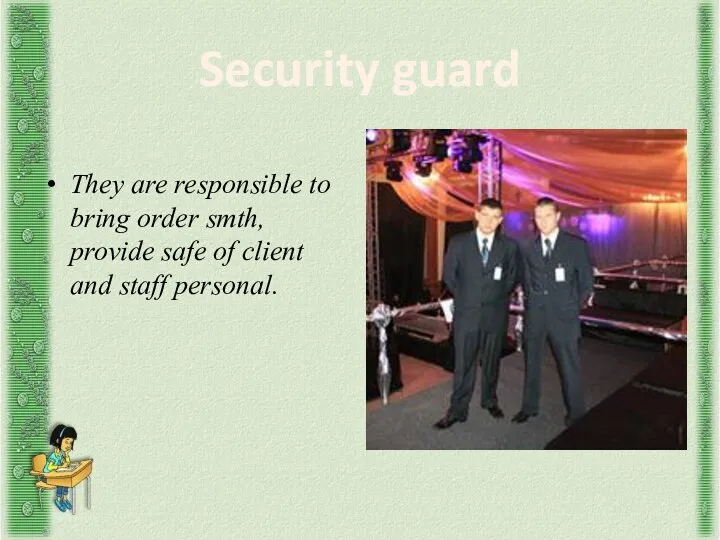 Security guard They are responsible to bring order smth, provide safe of client and staff personal.