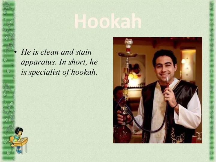 Hookah He is clean and stain apparatus. In short, he is specialist of hookah.