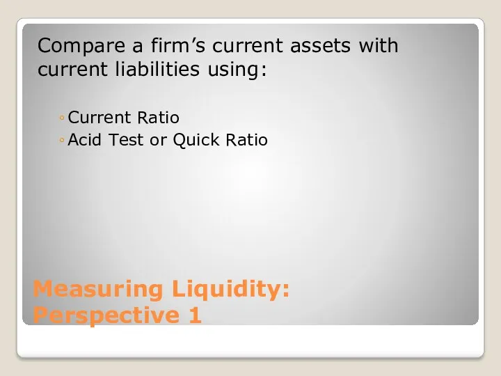 Measuring Liquidity: Perspective 1 Compare a firm’s current assets with