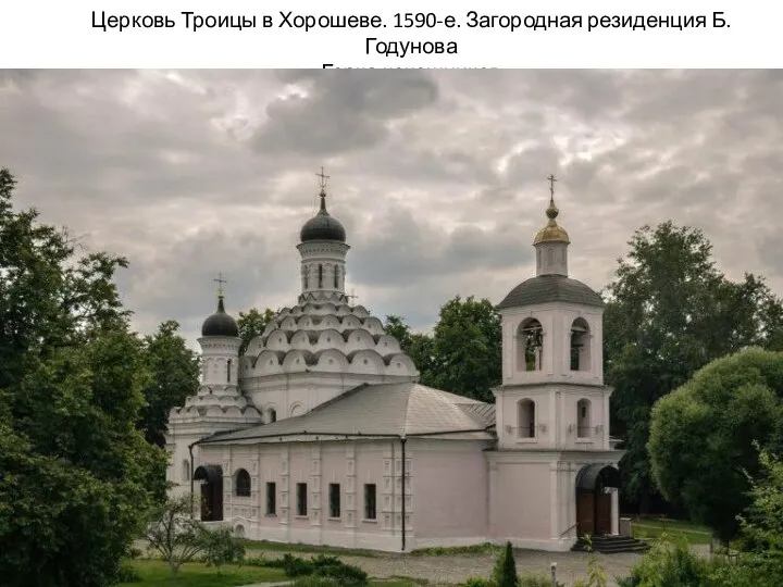 Церковь Троицы в Хорошеве. 1590-е. Загородная резиденция Б.Годунова «Горка кокошников»