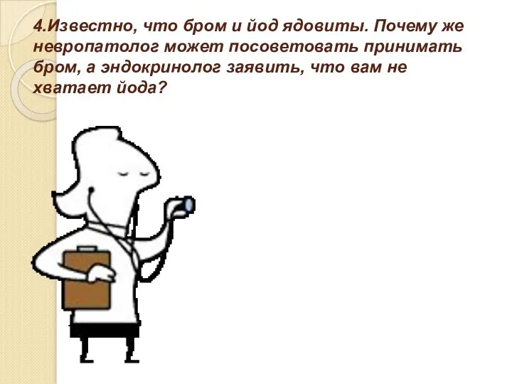 4.Известно, что бром и йод ядовиты. Почему же невропатолог может