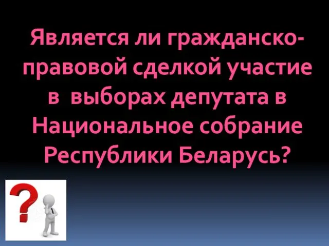 Является ли гражданско-правовой сделкой участие в выборах депутата в Национальное собрание Республики Беларусь?