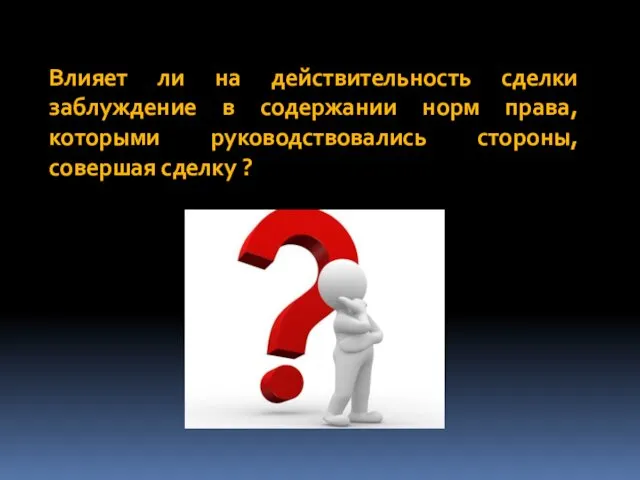 Влияет ли на действительность сделки заблуждение в содержании норм права, которыми руководствовались стороны, совершая сделку ?