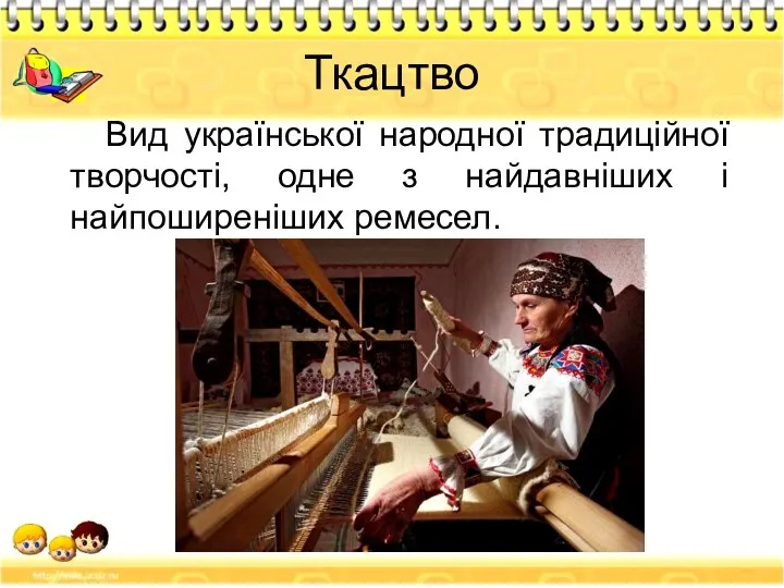 Ткацтво Вид української народної традиційної творчості, одне з найдавніших і найпоширеніших ремесел.
