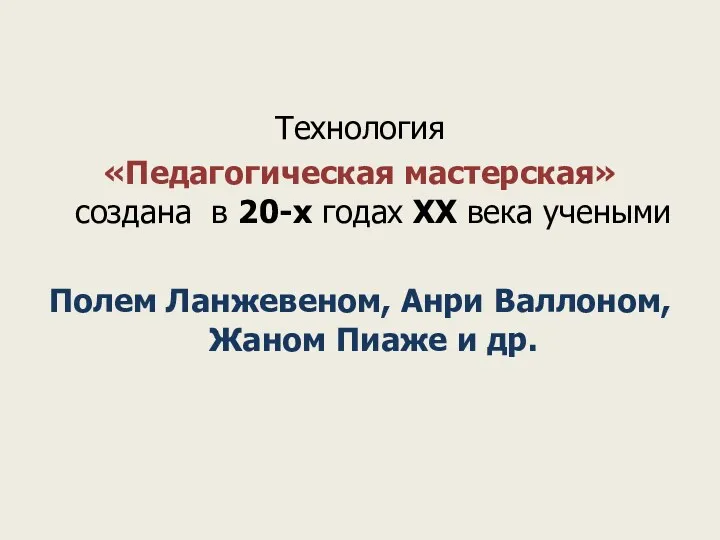 Технология «Педагогическая мастерская» создана в 20-х годах XX века учеными