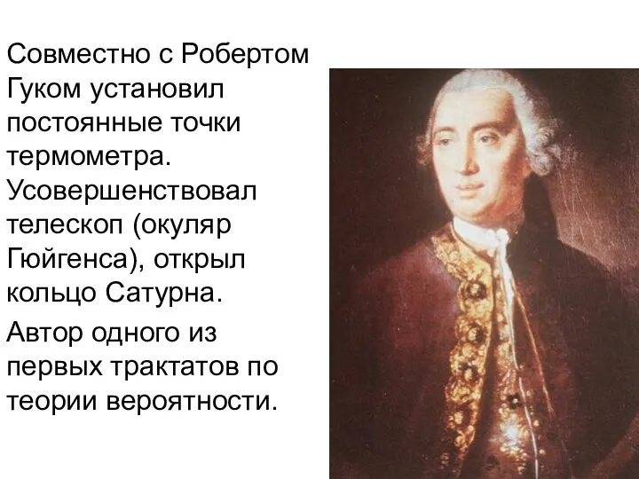 Совместно с Робертом Гуком установил постоянные точки термометра. Усовершенствовал телескоп