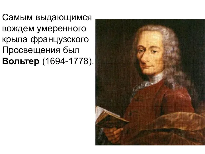 Самым выдающимся вождем умеренного крыла французского Просвещения был Вольтер (1694-1778).