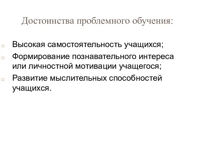 Достоинства проблемного обучения: Высокая самостоятельность учащихся; Формирование познавательного интереса или