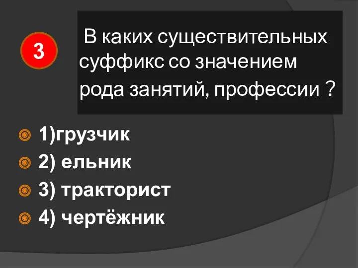 В каких существительных суффикс со значением рода занятий, профессии ? 1)грузчик 2) ельник