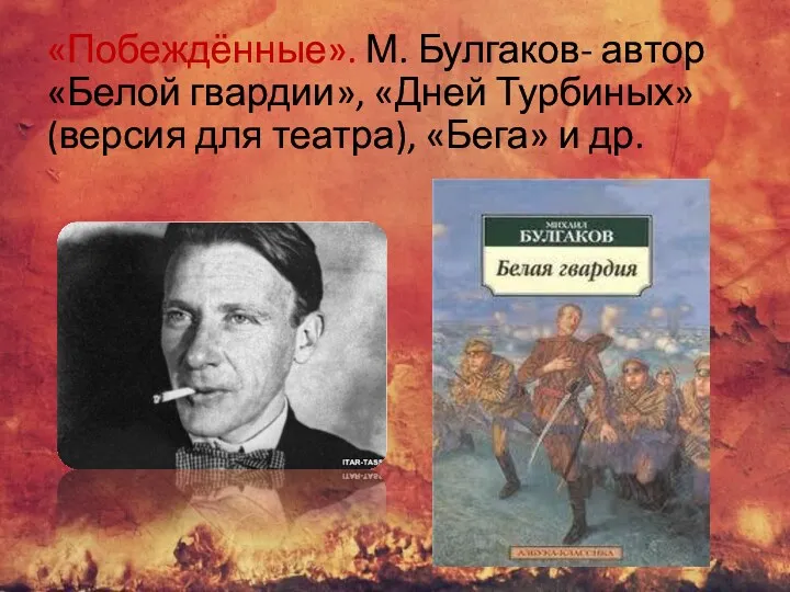 «Побеждённые». М. Булгаков- автор «Белой гвардии», «Дней Турбиных» (версия для театра), «Бега» и др.