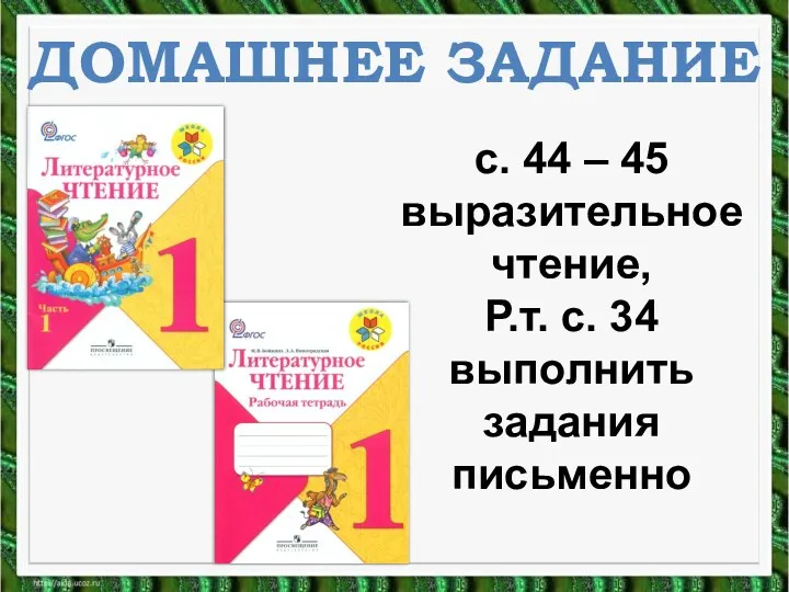 ДОМАШНЕЕ ЗАДАНИЕ с. 44 – 45 выразительное чтение, Р.т. с. 34 выполнить задания письменно