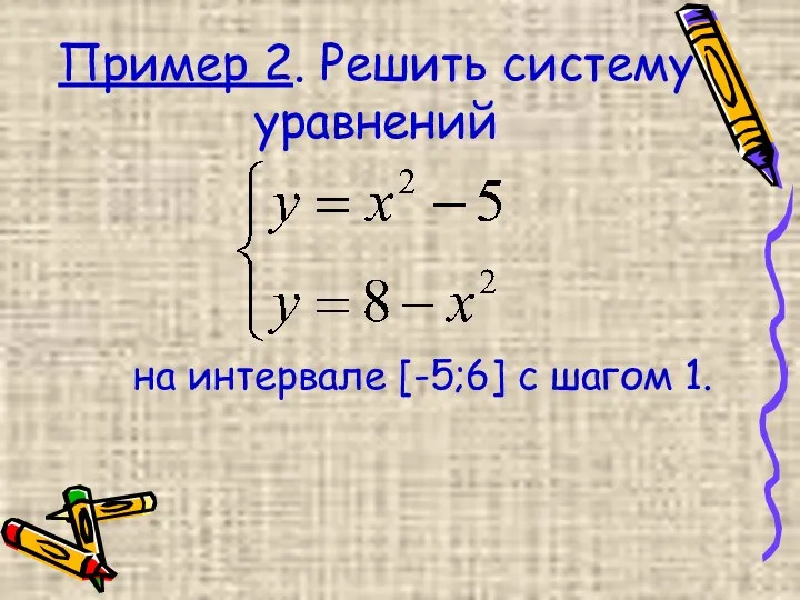 Пример 2. Решить систему уравнений на интервале [-5;6] с шагом 1.