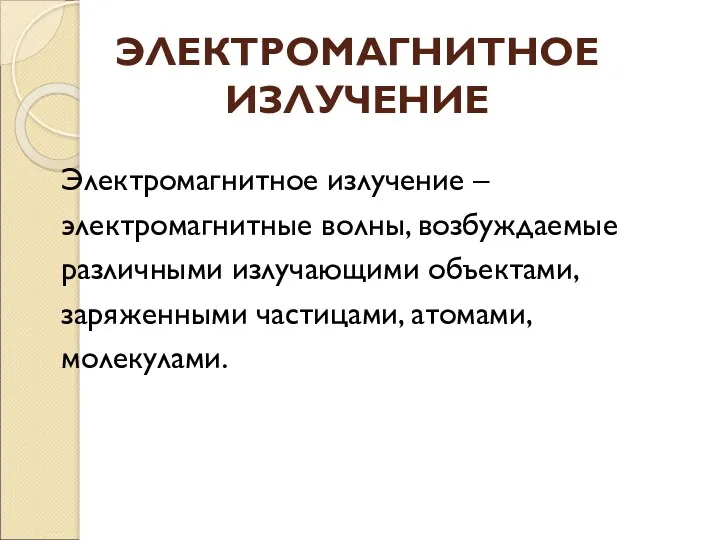 ЭЛЕКТРОМАГНИТНОЕ ИЗЛУЧЕНИЕ Электромагнитное излучение – электромагнитные волны, возбуждаемые различными излучающими объектами, заряженными частицами, атомами, молекулами.