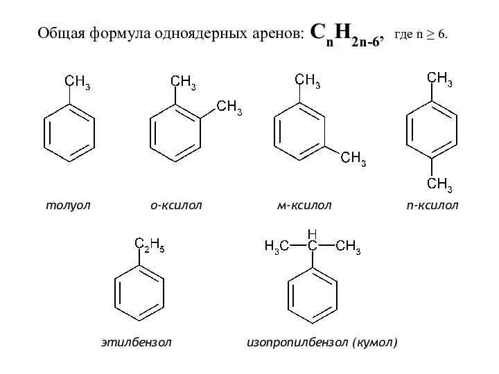 толуол о-ксилол м-ксилол п-ксилол этилбензол изопропилбензол (кумол) Общая формула одноядерных аренов: CnH2n-6, где n ≥ 6.