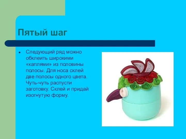 Пятый шаг Следующий ряд можно обклеить широкими «каплями» из половины полосы. Для носа