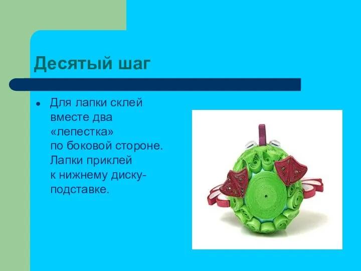 Десятый шаг Для лапки склей вместе два «лепестка» по боковой стороне. Лапки приклей к нижнему диску-подставке.