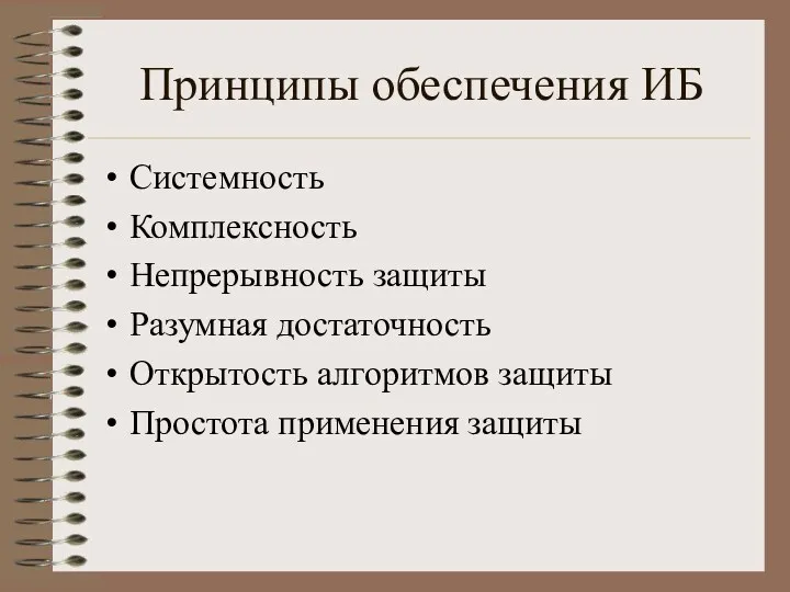 Принципы обеспечения ИБ Системность Комплексность Непрерывность защиты Разумная достаточность Открытость алгоритмов защиты Простота применения защиты