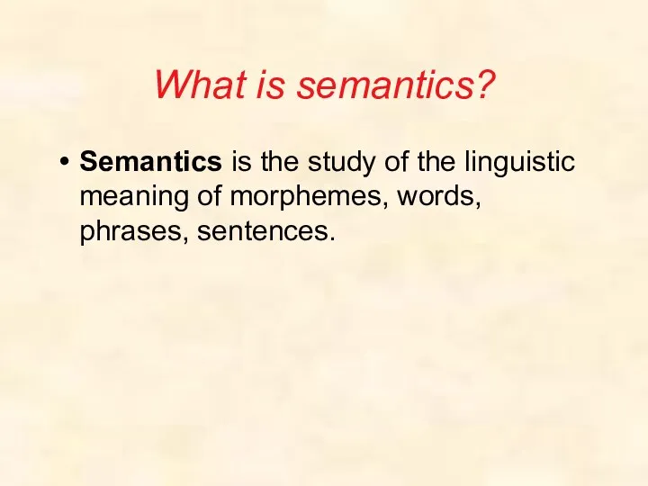 What is semantics? Semantics is the study of the linguistic meaning of morphemes, words, phrases, sentences.