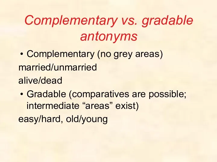 Complementary vs. gradable antonyms Complementary (no grey areas) married/unmarried alive/dead Gradable (comparatives are