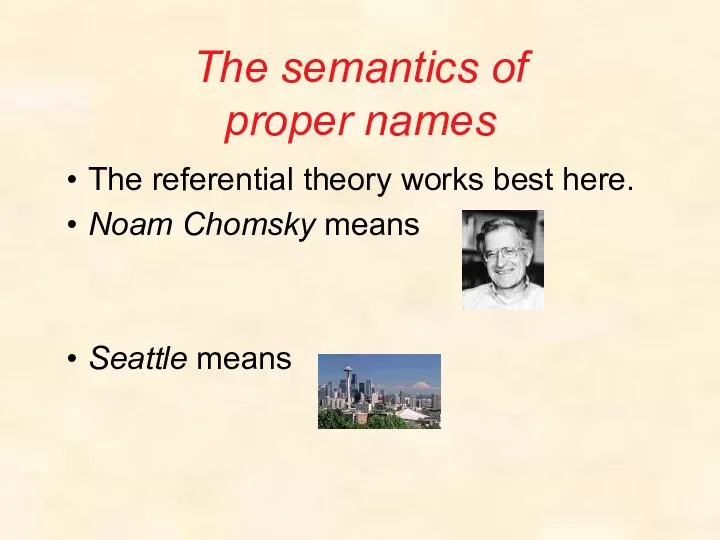 The semantics of proper names The referential theory works best here. Noam Chomsky means Seattle means