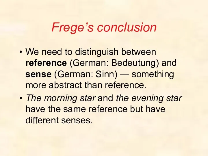 Frege’s conclusion We need to distinguish between reference (German: Bedeutung) and sense (German: