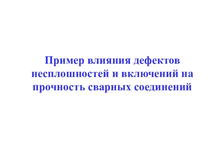 Пример влияния дефектов несплошностей и включений на прочность сварных соединений