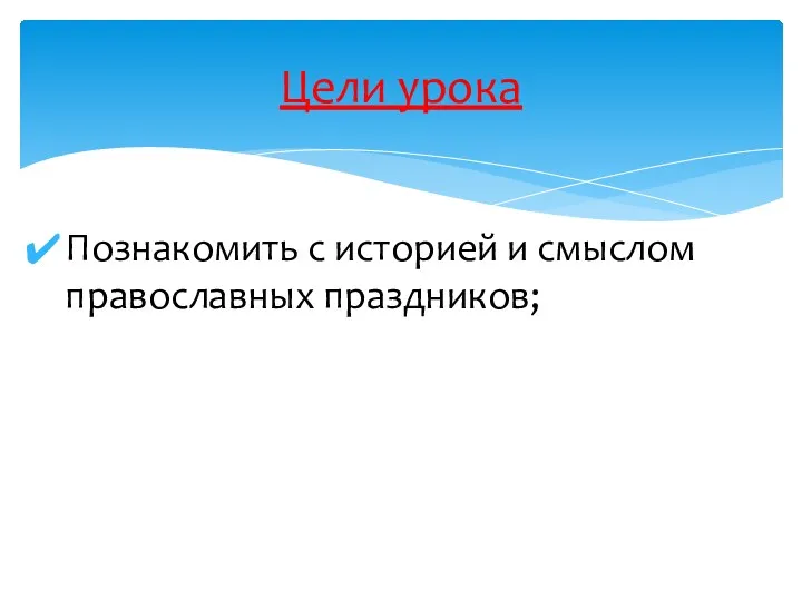 Познакомить с историей и смыслом православных праздников; Цели урока