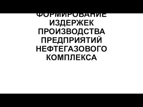 ФОРМИРОВАНИЕ ИЗДЕРЖЕК ПРОИЗВОДСТВА ПРЕДПРИЯТИЙ НЕФТЕГАЗОВОГО КОМПЛЕКСА