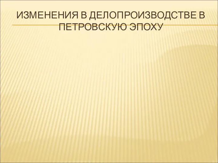 ИЗМЕНЕНИЯ В ДЕЛОПРОИЗВОДСТВЕ В ПЕТРОВСКУЮ ЭПОХУ