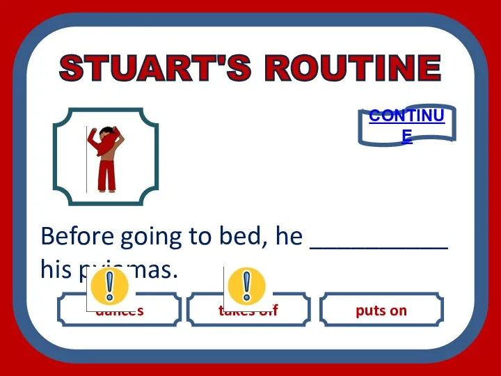 dances takes off puts on Before going to bed, he __________ his pyjamas. CONTINUE STUART'S ROUTINE