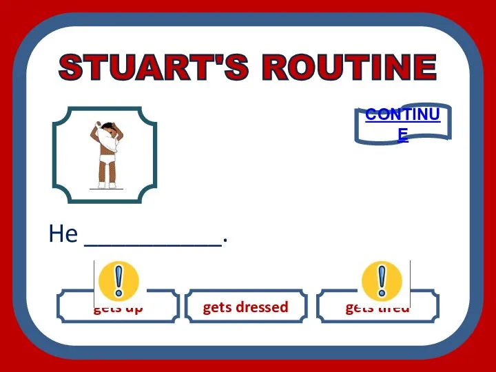 gets up gets dressed gets tired He __________. CONTINUE STUART'S ROUTINE