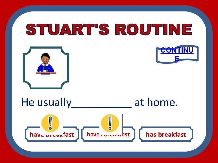 have breakfast haves breakfast has breakfast He usually__________ at home. CONTINUE STUART'S ROUTINE