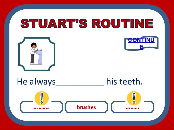 brushs brushes brush He always__________ his teeth. CONTINUE STUART'S ROUTINE