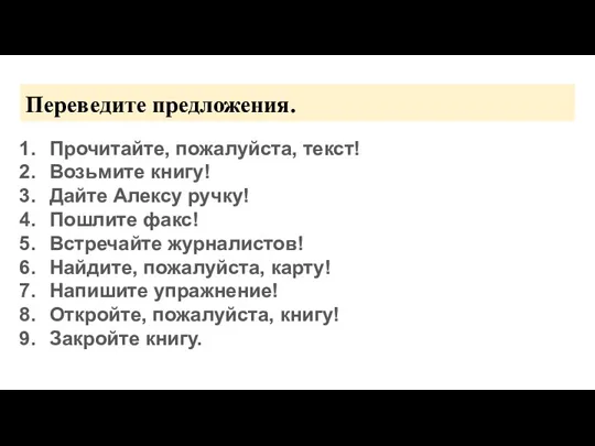 Переведите предложения. Прочитайте, пожалуйста, текст! Возьмите книгу! Дайте Алексу ручку!