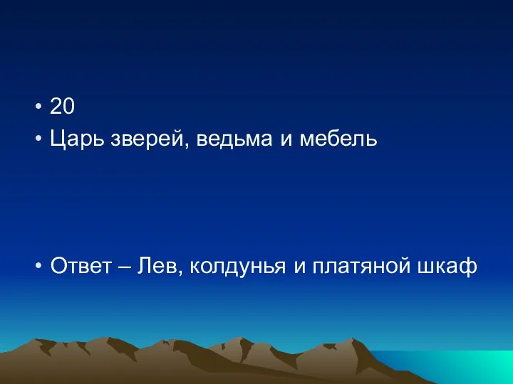 20 Царь зверей, ведьма и мебель Ответ – Лев, колдунья и платяной шкаф