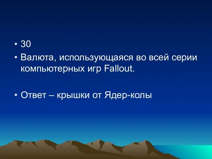 30 Валюта, использующаяся во всей серии компьютерных игр Fallout. Ответ – крышки от Ядер-колы