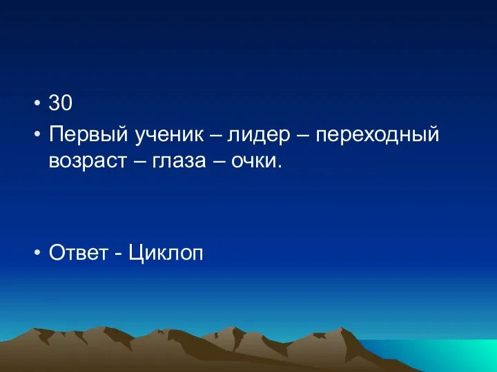 30 Первый ученик – лидер – переходный возраст – глаза – очки. Ответ - Циклоп